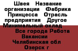 Швея › Название организации ­ Фабрика Принцесса › Отрасль предприятия ­ Другое › Минимальный оклад ­ 20 000 - Все города Работа » Вакансии   . Челябинская обл.,Озерск г.